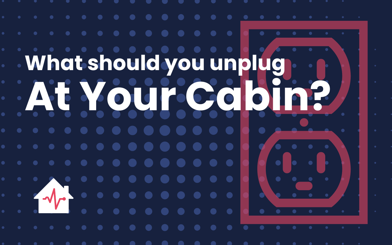 Should I Unplug Everything at the Cabin When I Leave?